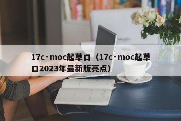 17c·moc起草口(17c·moc起草口2023年最新版亮点)