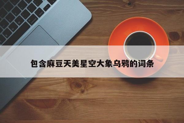 包含麻豆天美星空大象乌鸦的词条