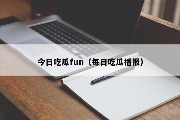 今日吃瓜fun(每日吃瓜播报)