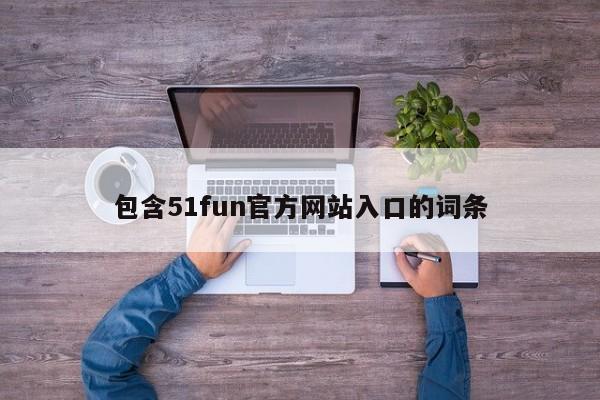 包含51fun官方网站入口的词条