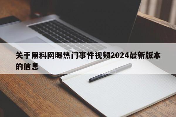 关于黑料网曝热门事件视频2024最新版本的信息