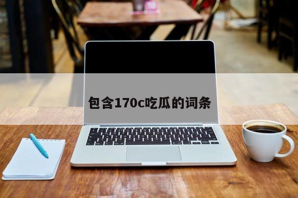 包含170c吃瓜的词条