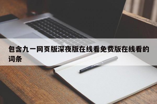 包含九一网页版深夜版在线看免费版在线看的词条