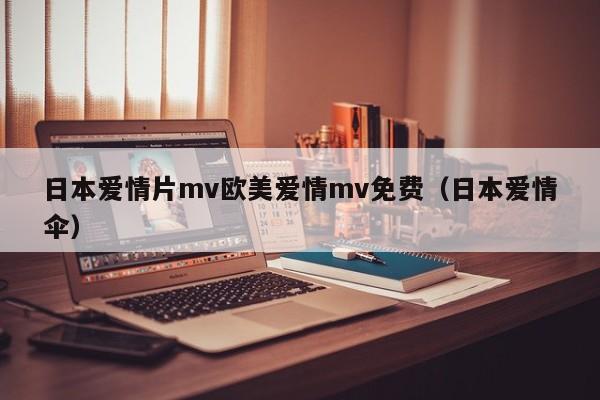 日本爱情片mv欧美爱情mv免费(日本爱情伞)