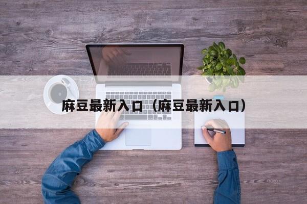 麻豆最新入口(麻豆最新入口)