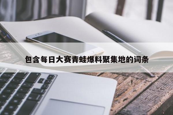 包含每日大赛青蛙爆料聚集地的词条