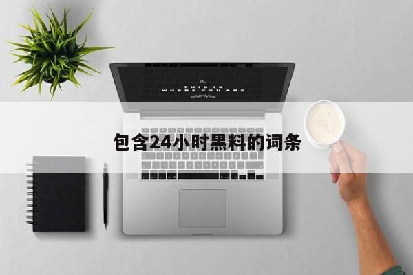 包含24小时黑料的词条