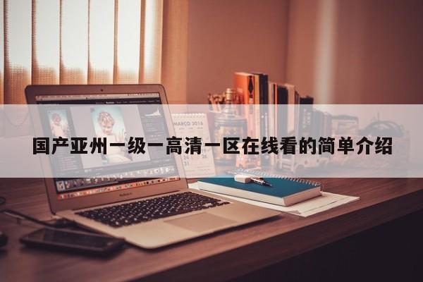 国产亚州一级一高清一区在线看的简单介绍