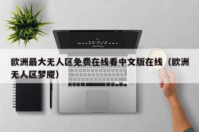 欧洲最大无人区免费在线看中文版在线（欧洲无人区梦魇）