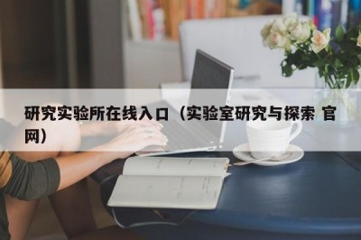 研究实验所在线入口（实验室研究与探索 官网）
