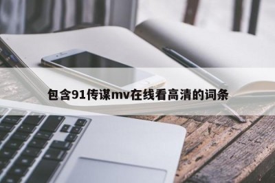 包含91传谋mv在线看高清的词条