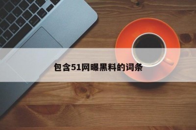 包含51网曝黑料的词条