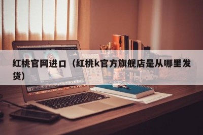 红桃官网进口（红桃k官方旗舰店是从哪里发货）