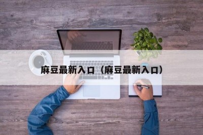 麻豆最新入口（麻豆最新入口）