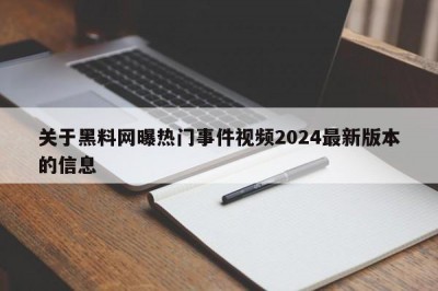关于黑料网曝热门事件视频2024最新版本的信息