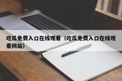 吃瓜免费入口在线观看（吃瓜免费入口在线观看网站）