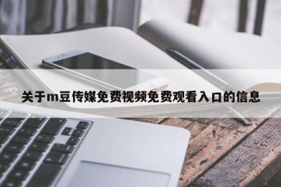 关于m豆传媒免费视频免费观看入口的信息