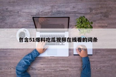包含51爆料吃瓜视频在线看的词条