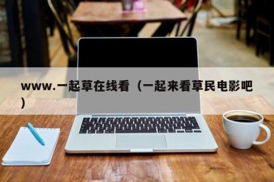 www.一起草在线看（一起来看草民电影吧）