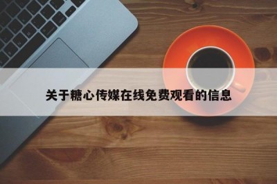 关于糖心传媒在线免费观看的信息
