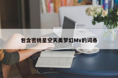 包含密桃星空天美梦幻Mv的词条