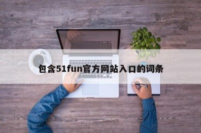 包含51fun官方网站入口的词条