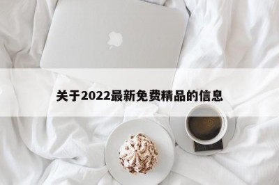 关于2022最新免费精品的信息