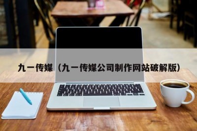 九一传媒（九一传媒公司制作网站破解版）