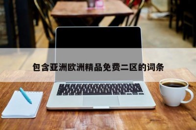包含亚洲欧洲精品免费二区的词条