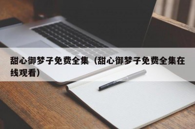 甜心御梦子免费全集（甜心御梦子免费全集在线观看）