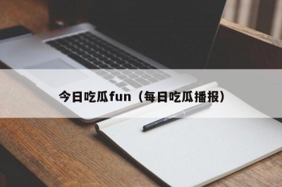 今日吃瓜fun（每日吃瓜播报）