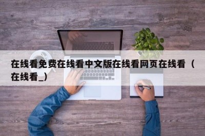 在线看免费在线看中文版在线看网页在线看（在线看_）