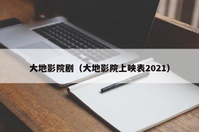 大地影院剧（大地影院上映表2021）