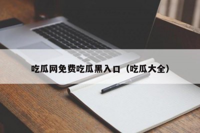 吃瓜网免费吃瓜黑入口（吃瓜大全）
