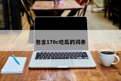 包含170c吃瓜的词条
