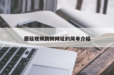 蘑菇视频跳转网址的简单介绍