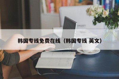 韩国专线免费在线（韩国专线 英文）