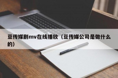 豆传媒剧mv在线播放（豆传媒公司是做什么的）