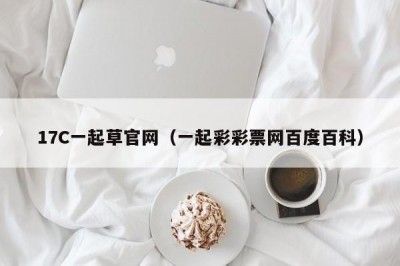 17C一起草官网（一起彩彩票网百度百科）